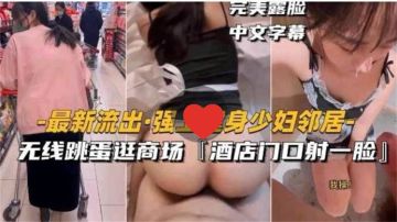 [无码] 健身人妻邻居被强上 跳蛋商场高潮 酒店门口颜射露脸