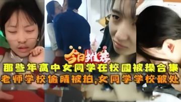 [偷拍系列] 校园偷拍高中生破处实录 老师偷情骚穴合集