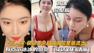 [无码流出] 范冰冰级美少妇爆操内射 骚话连天高清完整版